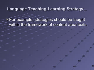 Language Teaching:Learning Strategy...Language Teaching:Learning Strategy...
For example, strategies should be taughtFor example, strategies should be taught
within the framework of content area texts.within the framework of content area texts.
 