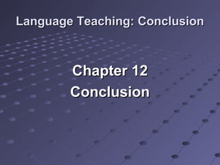 Language Teaching: ConclusionLanguage Teaching: Conclusion
Chapter 12Chapter 12
ConclusionConclusion
 