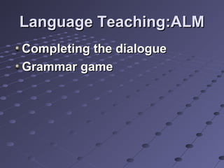 Language Teaching:ALMLanguage Teaching:ALM
Completing the dialogueCompleting the dialogue
Grammar gameGrammar game
 