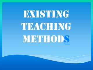 Existing
TEACHING
METHODS

 