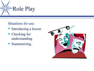 Role Play Situations for use: Introducing a lesson Checking for understanding Summarizing 