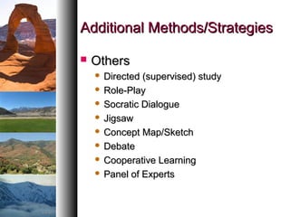 Additional Methods/StrategiesAdditional Methods/Strategies
 OthersOthers
 Directed (supervised) studyDirected (supervised) study
 Role-PlayRole-Play
 Socratic DialogueSocratic Dialogue
 JigsawJigsaw
 Concept Map/SketchConcept Map/Sketch
 DebateDebate
 Cooperative LearningCooperative Learning
 Panel of ExpertsPanel of Experts
 