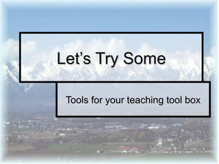 Tools for your teaching tool boxTools for your teaching tool box
Let’s Try SomeLet’s Try Some
 