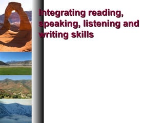 Integrating reading,Integrating reading,
speaking, listening andspeaking, listening and
writing skillswriting skills
 