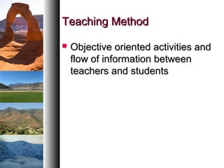 Teaching MethodTeaching Method
 Objective oriented activities andObjective oriented activities and
flow of information betweenflow of information between
teachers and studentsteachers and students
 