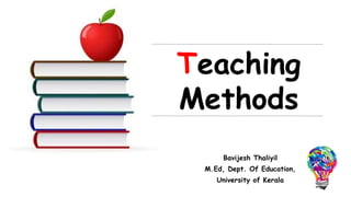 Bavijesh Thaliyil
M.Ed, Dept. Of Education,
University of Kerala
Teaching
Methods
 