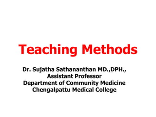 Teaching Methods
Dr. Sujatha Sathananthan MD.,DPH.,
Assistant Professor
Department of Community Medicine
Chengalpattu Medical College
 