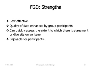  Cost-effective
 Quality of data enhanced by group participants
 Can quickly assess the extent to which there is agreement
or diversity on an issue
 Enjoyable for participants
9 May 2018 54Chengalpattu Medical College
 