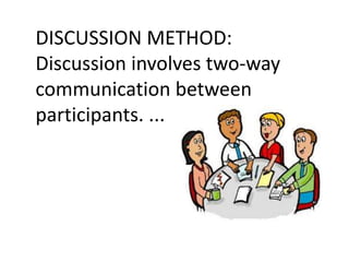 DISCUSSION METHOD:
Discussion involves two-way
communication between
participants. ...
 