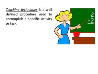 Teaching techniques is a well
defined procedure used to
accomplish a specific activity
or task.
 