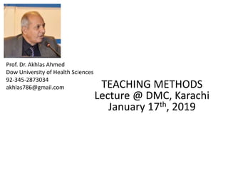 Prof. Dr. Akhlas Ahmed
Dow University of Health Sciences
92-345-2873034
akhlas786@gmail.com TEACHING METHODS
Lecture @ DMC, Karachi
January 17th, 2019
 