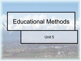 Unit 5
Educational Methods
 