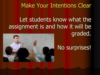 Make Your Intentions Clear
Let students know what the
assignment is and how it will be
graded.
No surprises!
 