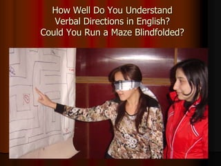 How Well Do You Understand
Verbal Directions in English?
Could You Run a Maze Blindfolded?
 
