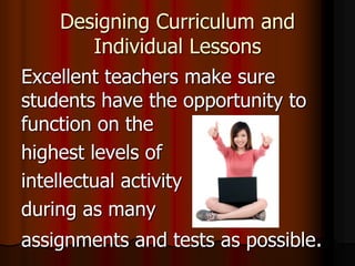 Designing Curriculum and
Individual Lessons
Excellent teachers make sure
students have the opportunity to
function on the
highest levels of
intellectual activity
during as many
assignments and tests as possible.
 