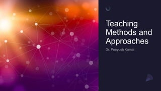 Teaching
Methods and
Approaches
 
