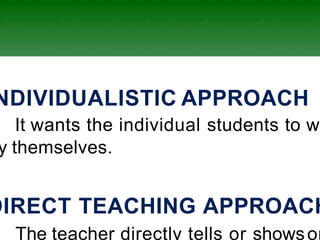 NDIVIDUALISTIC APPROACH
It wants the individual students to w
y themselves.
DIRECT TEACHING APPROACH
The teacher directly tells or showsor
 