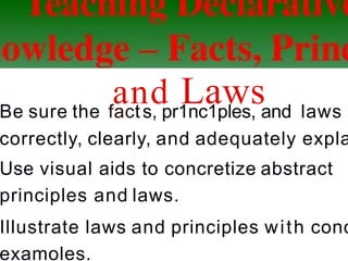 and Laws
Be sure the facts, pr1nc1ples, and laws
correctly, clearly, and adequately expla
Use visual aids to concretize abstract
principles and laws.
Illustrate laws and principles with conc
examoles.
 
