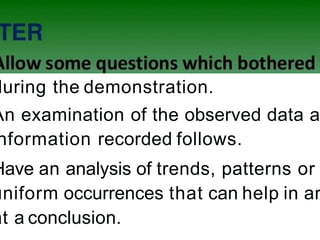 during the demonstration.
An examination of the observed data a
nformation recorded follows.
Have an analysis of trends, patterns or
uniform occurrences that can help in ar
at a conclusion.
 