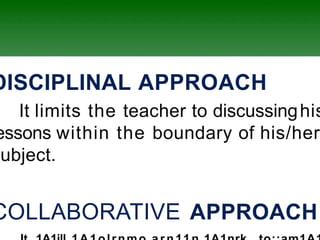 DISCIPLINAL APPROACH
It limits the teacher to discussinghis
essons within the boundary of his/her
subject.
COLLABORATIVE APPROACH
 