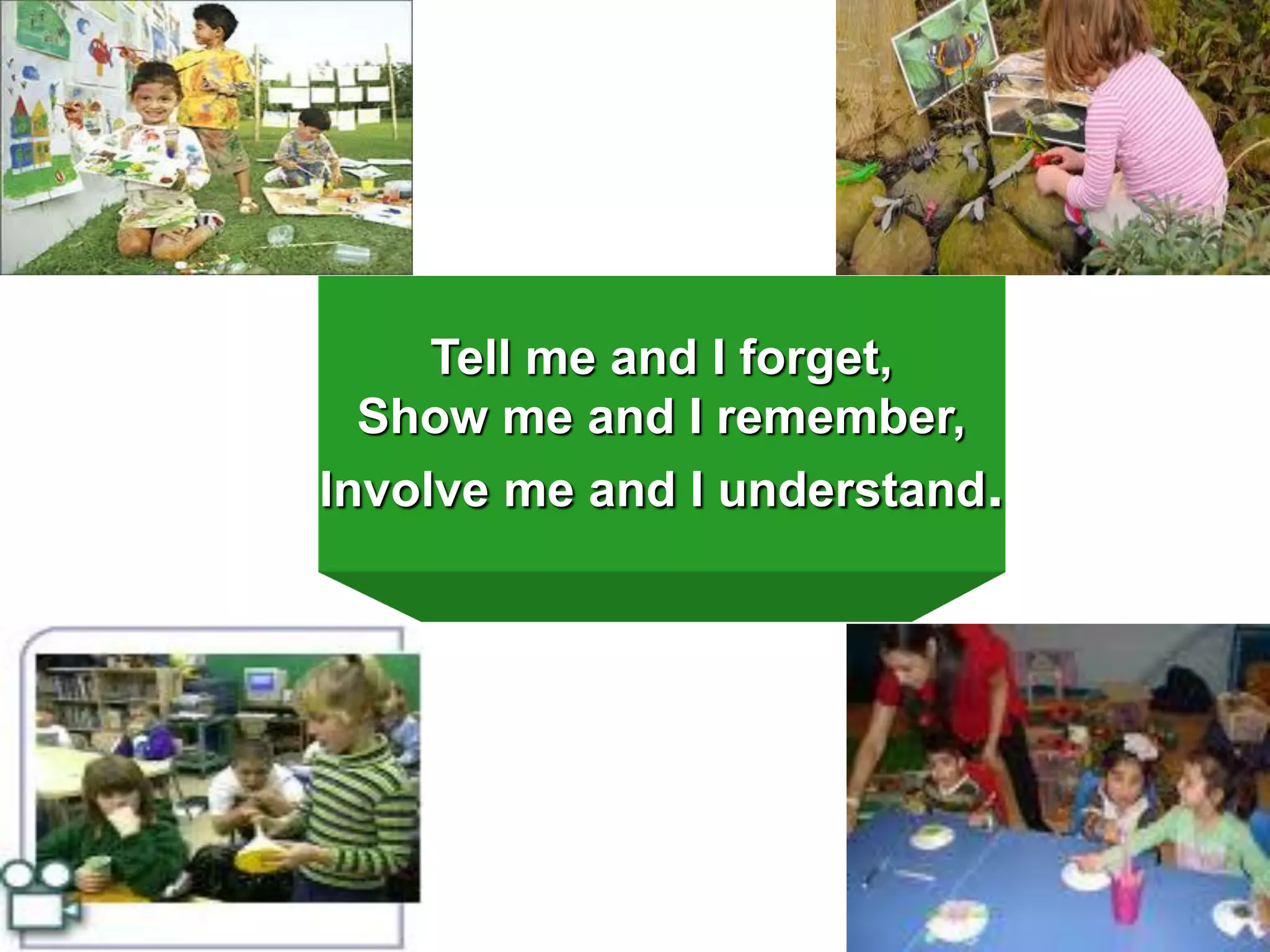 Tell me and I forget,
Show me and I remember,
Involve me and I understand.

 