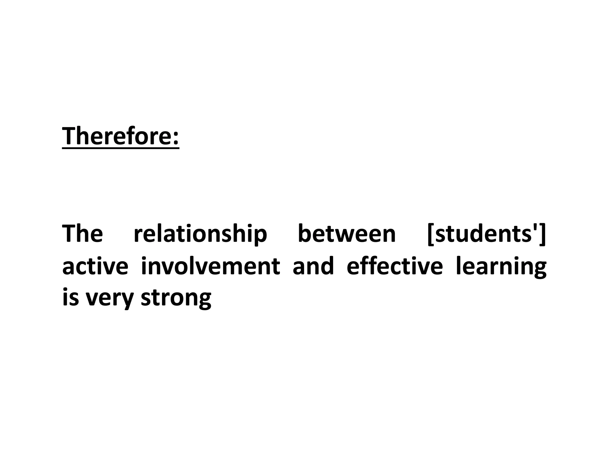 Therefore:

The relationship between [students']
active involvement and effective learning
is very strong

 
