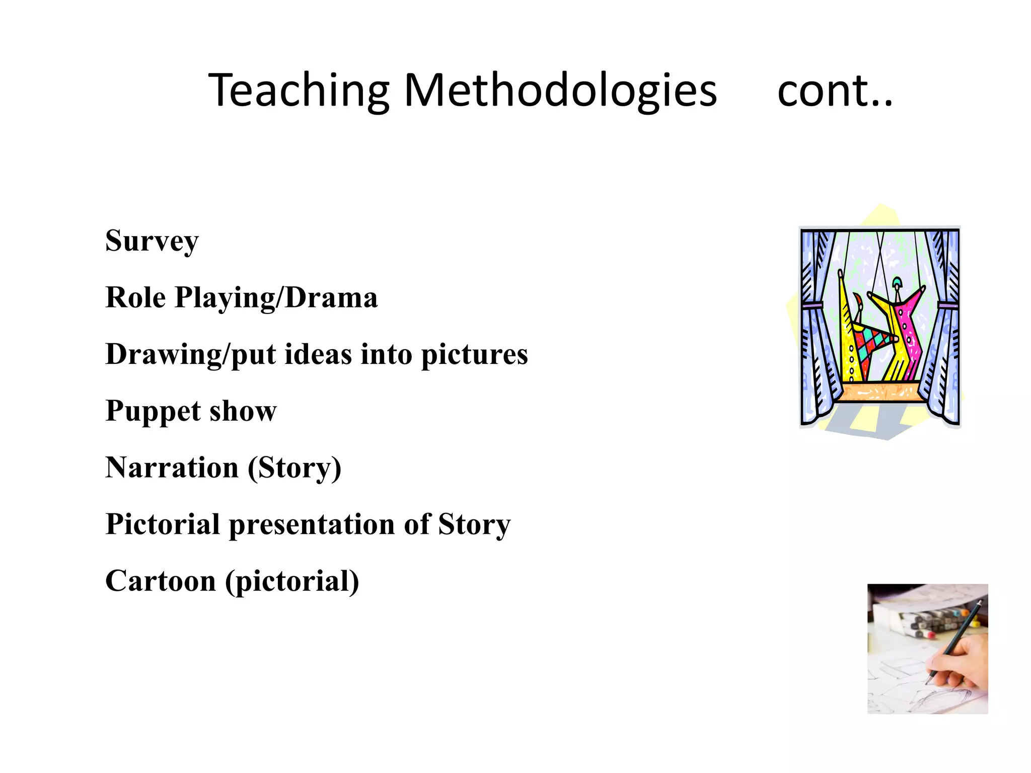 Teaching Methodologies
Survey
Role Playing/Drama
Drawing/put ideas into pictures
Puppet show
Narration (Story)

Pictorial presentation of Story
Cartoon (pictorial)

cont..

 
