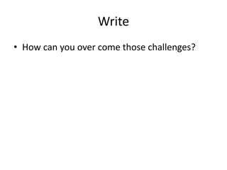 Write
• How can you over come those challenges?

 