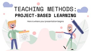 TEACHING METHODS:
PROJECT-BASED LEARNING
Here is where your presentation begins
 