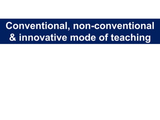 Conventional, non-conventional
& innovative mode of teaching
 