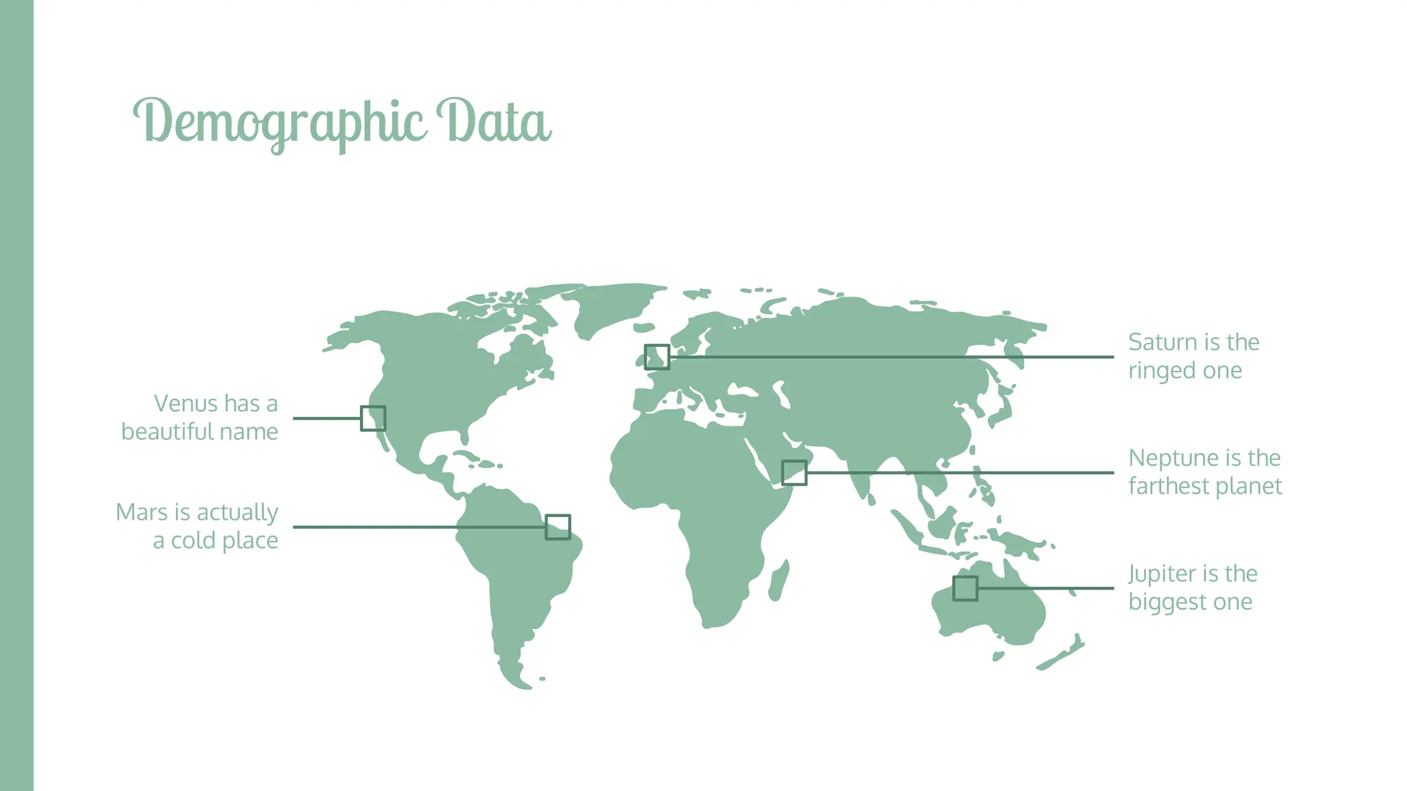 Demographic Data
Venus has a
beautiful name
Mars is actually
a cold place
Neptune is the
farthest planet
Jupiter is the
biggest one
Saturn is the
ringed one
 