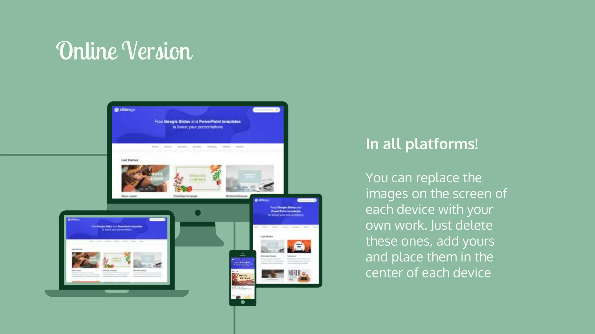 In all platforms!
You can replace the
images on the screen of
each device with your
own work. Just delete
these ones, add yours
and place them in the
center of each device
Online Version
 