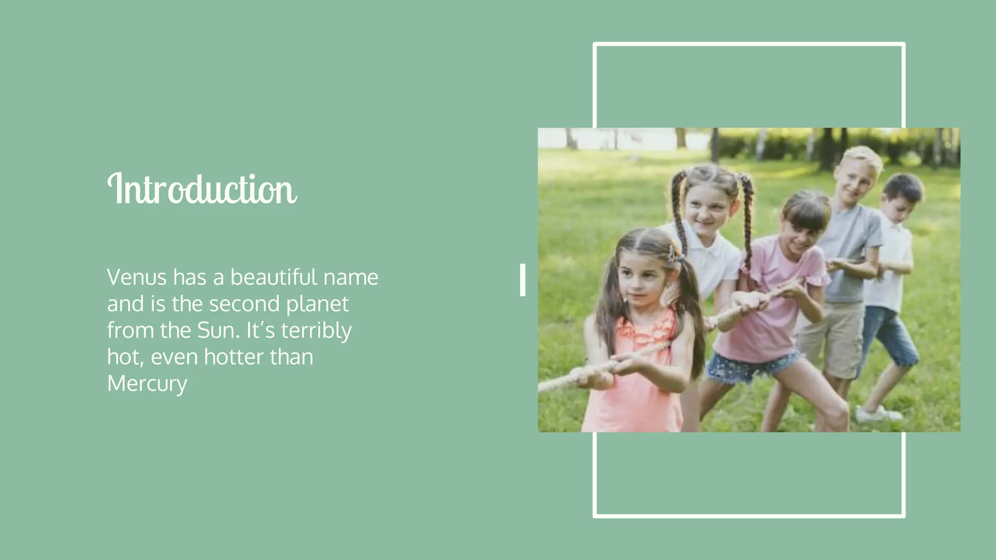 Introduction
Venus has a beautiful name
and is the second planet
from the Sun. It’s terribly
hot, even hotter than
Mercury
 