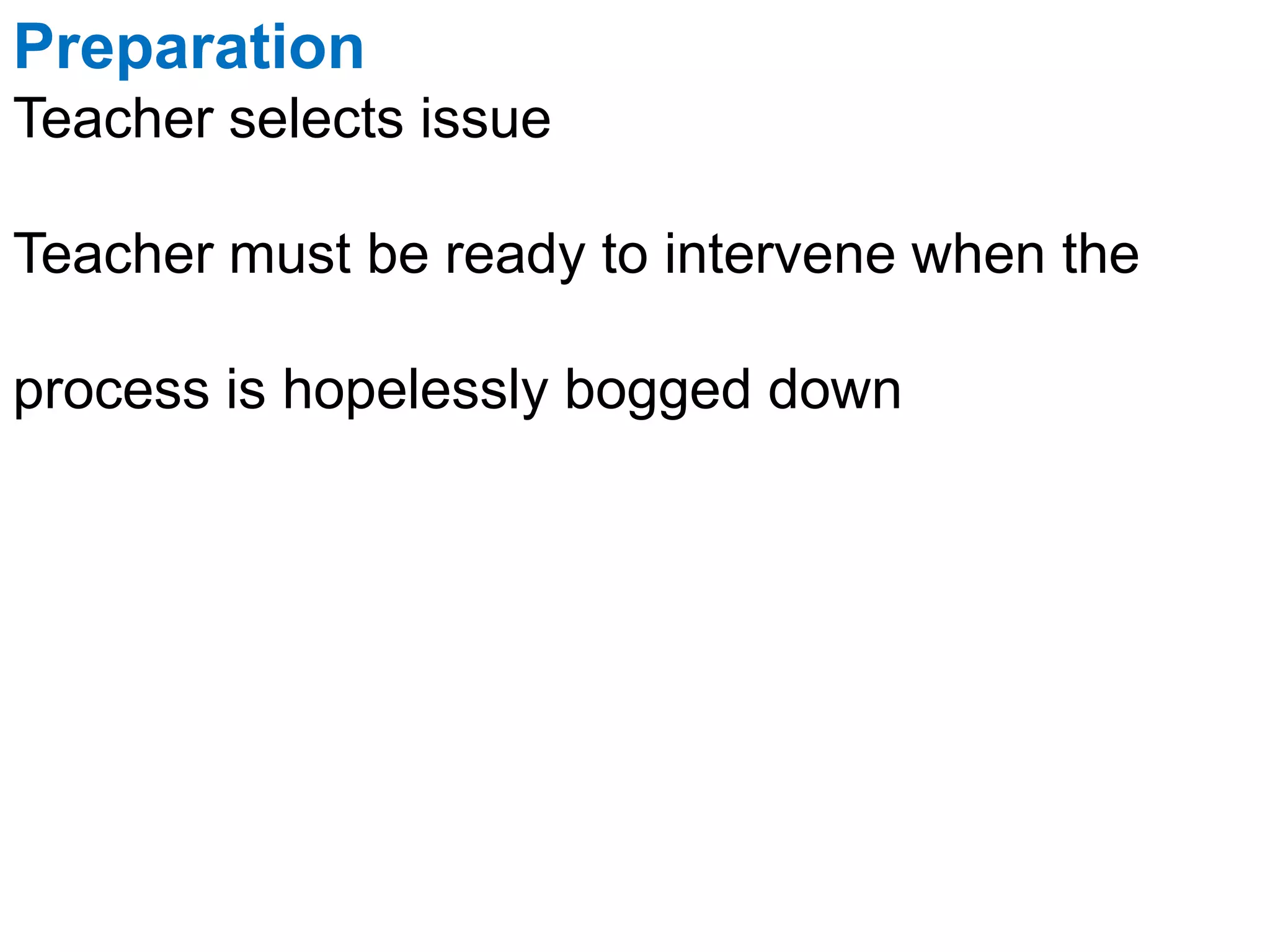 Preparation
Teacher selects issue
Teacher must be ready to intervene when the
process is hopelessly bogged down
 
