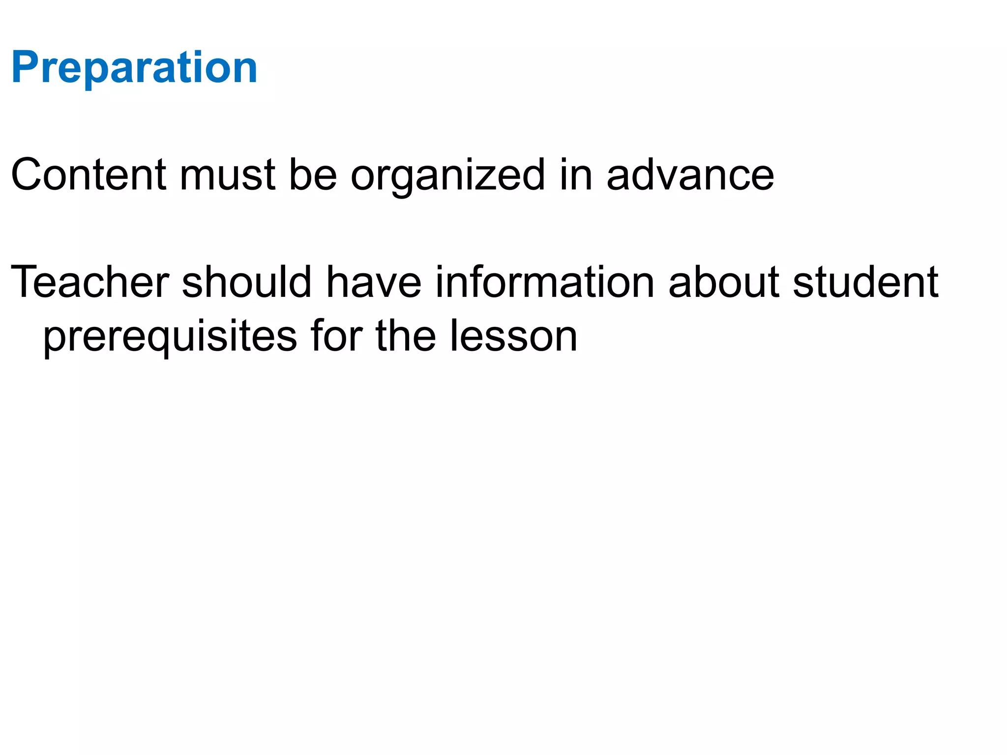 Preparation
Content must be organized in advance
Teacher should have information about student
prerequisites for the lesson
 