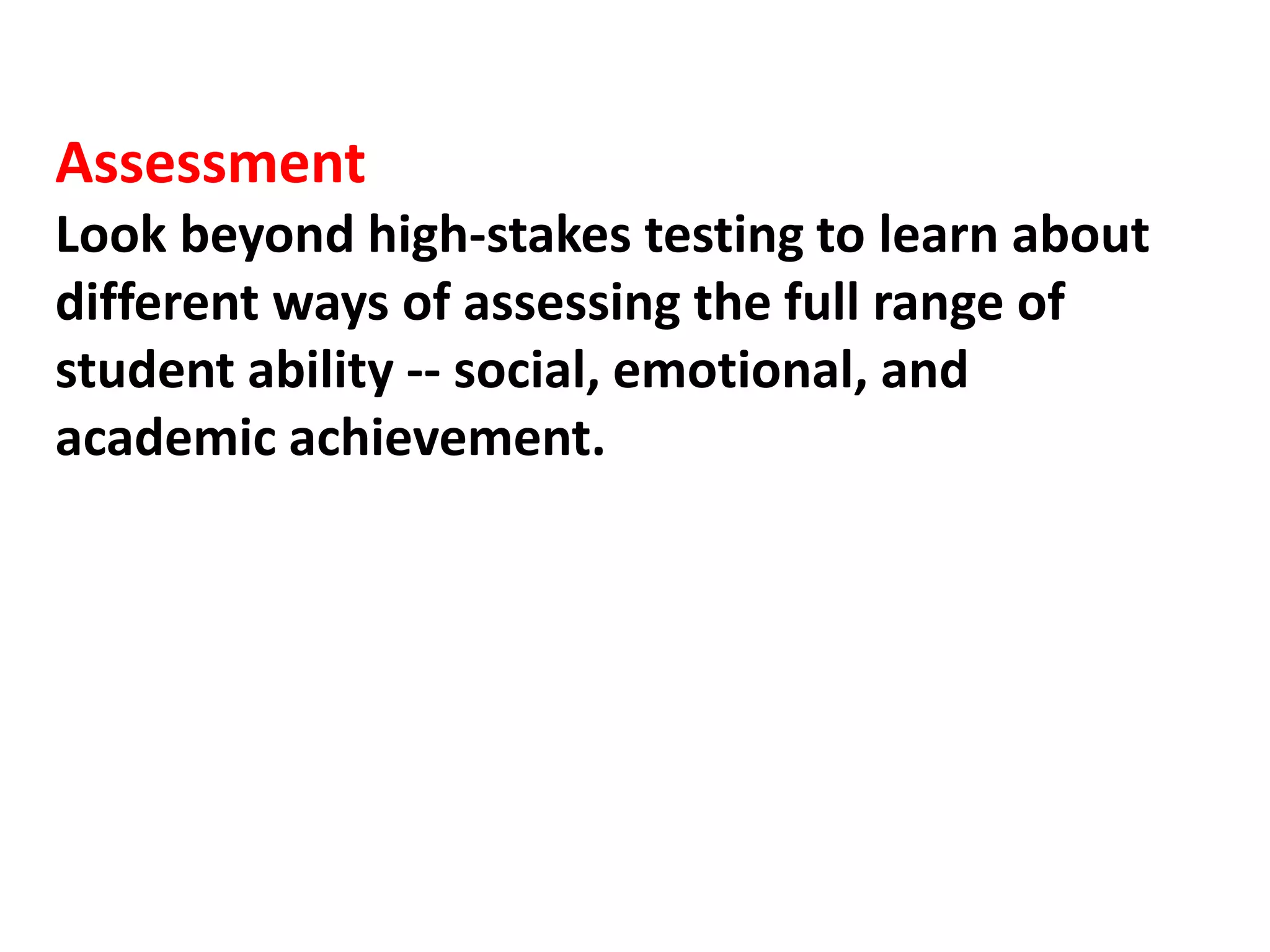 Assessment
Look beyond high-stakes testing to learn about
different ways of assessing the full range of
student ability -- social, emotional, and
academic achievement.
 