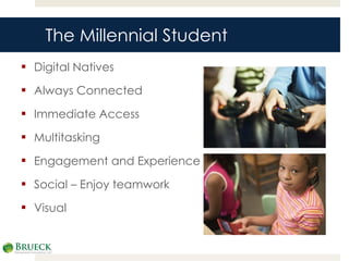 The Millennial Student Digital Natives Always Connected Immediate Access Multitasking Engagement and Experience Social – Enjoy teamwork Visual 