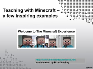 Teaching with Minecraft –
a few inspiring examples
http://www.minecraftexperience.net/
administered by Bron Stuckey
 