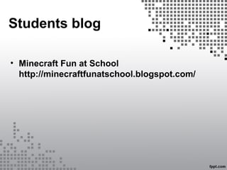 Students blog
• Minecraft Fun at School
http://minecraftfunatschool.blogspot.com/
 