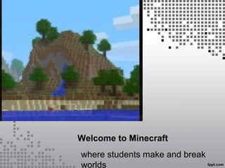 Welcome to Minecraft
where students make and break
worlds
 