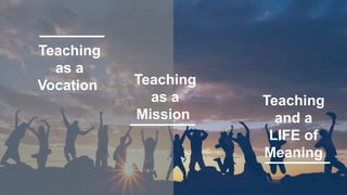 Teaching
as a
Vocation Teaching
as a
Mission
Teaching
and a
LIFE of
Meaning
 