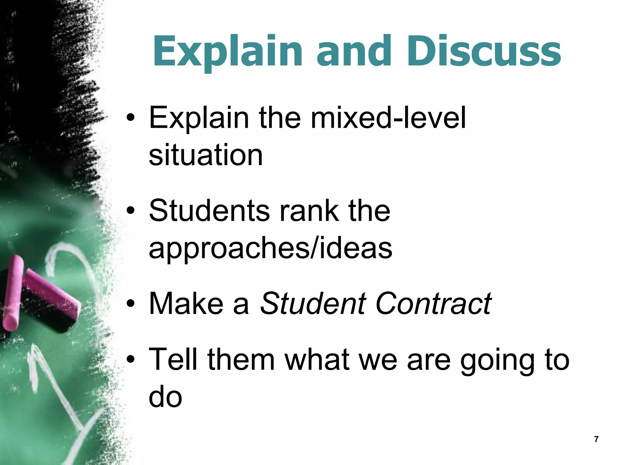 Explain and Discuss
• Explain the mixed-level
situation
• Students rank the
approaches/ideas
• Make a Student Contract
• Tell them what we are going to
do
7