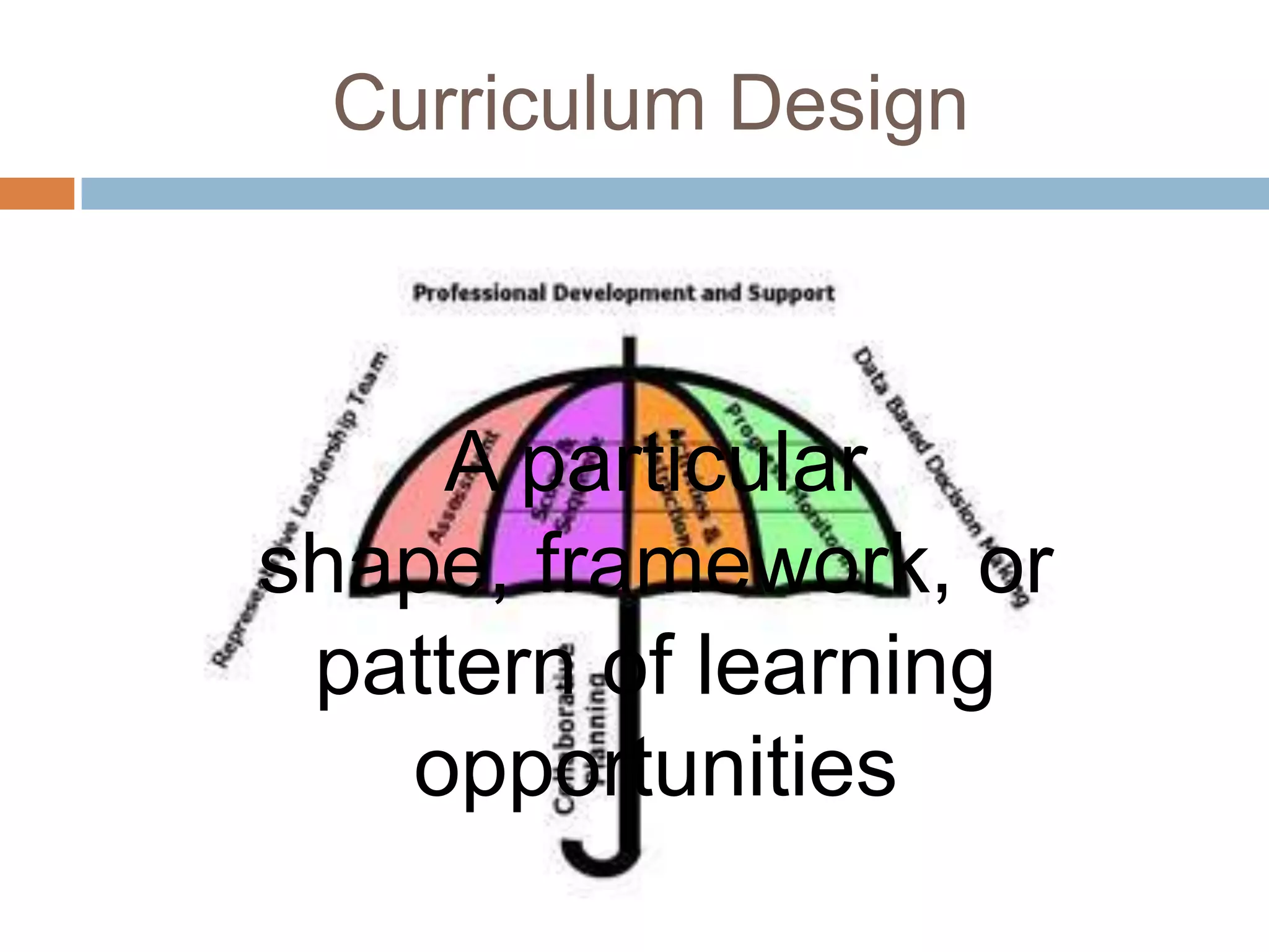 Curriculum Design



     A particular
shape, framework, or
 pattern of learning
   opportunities
 