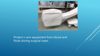 Protect c-arm equipment from blood and
fluids during surgical cases.
 