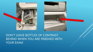 DON’T LEAVE BOTTLES OF CONTRAST
BEHIND WHEN YOU ARE FINISHED WITH
YOUR EXAM
 