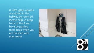 X-RAY (grey) aprons
are stored in the
hallway by room 10.
Please help us keep
track of the 4 we
have by putting
them back when you
are finished with
your exam.
 