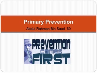 Primary Prevention
Abdul Rahman Bin Saad 60
 