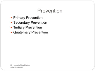 Dr Hussein Abdeldayem
Alex University
Prevention
 Primary Prevention
 Secondary Prevention
 Tertiary Prevention
 Quaternary Prevention
 