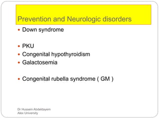 Dr Hussein Abdeldayem
Alex University
Prevention and Neurologic disorders
 Down syndrome
 PKU
 Congenital hypothyroidism
 Galactosemia
 Congenital rubella syndrome ( GM )
 