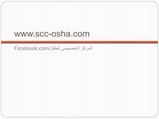 www.scc-osha.com
Facebook.com/‫للطفل‬ ‫التخصصى‬ ‫المركز‬
 